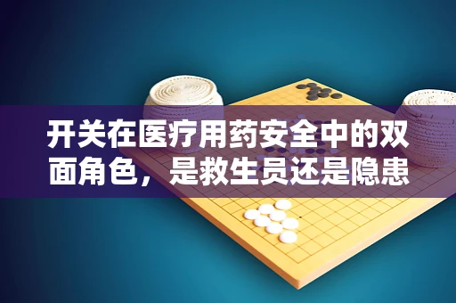 开关在医疗用药安全中的双面角色，是救生员还是隐患制造者？