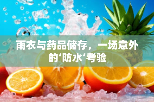 雨衣与药品储存，一场意外的‘防水’考验