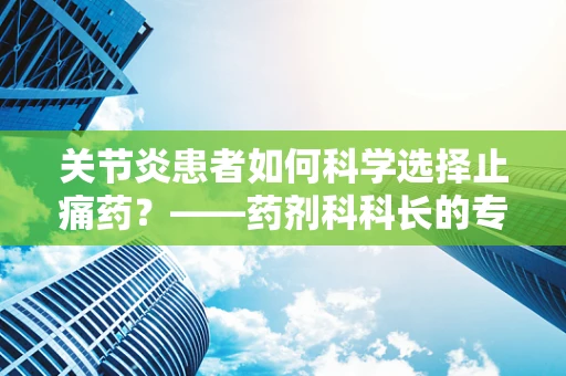 关节炎患者如何科学选择止痛药？——药剂科科长的专业解答