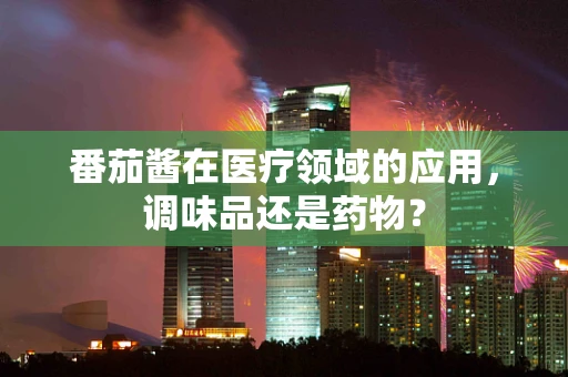 番茄酱在医疗领域的应用，调味品还是药物？