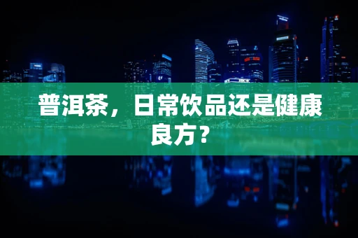 普洱茶，日常饮品还是健康良方？