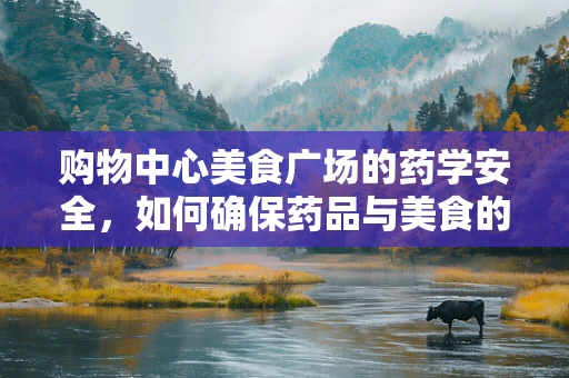 购物中心美食广场的药学安全，如何确保药品与美食的‘零’交叉感染？