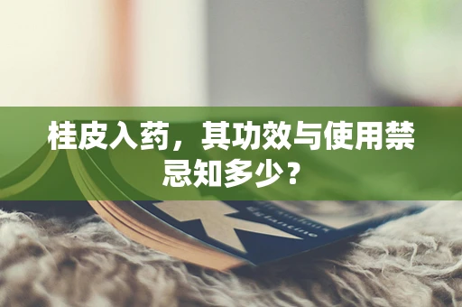 桂皮入药，其功效与使用禁忌知多少？