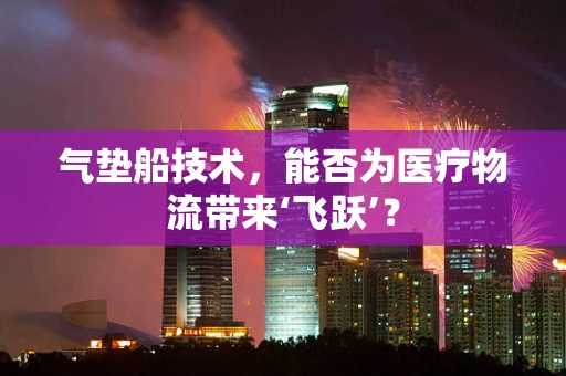 气垫船技术，能否为医疗物流带来‘飞跃’？