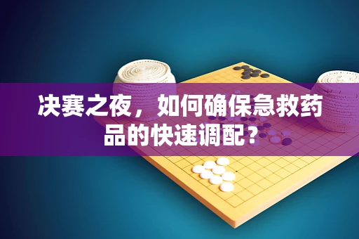 决赛之夜，如何确保急救药品的快速调配？