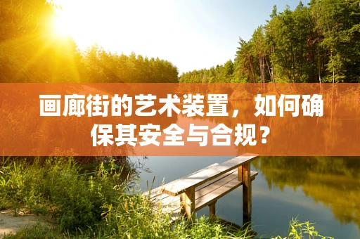 画廊街的艺术装置，如何确保其安全与合规？
