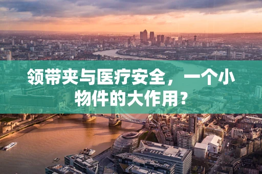 领带夹与医疗安全，一个小物件的大作用？