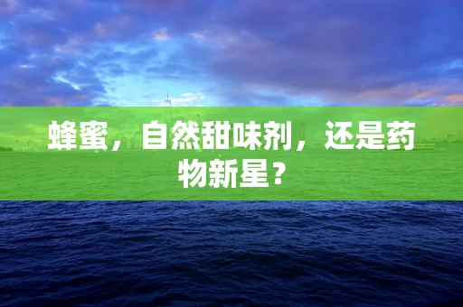 蜂蜜，自然甜味剂，还是药物新星？