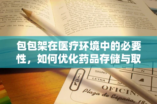 包包架在医疗环境中的必要性，如何优化药品存储与取用？