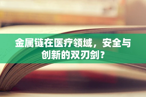 金属链在医疗领域，安全与创新的双刃剑？