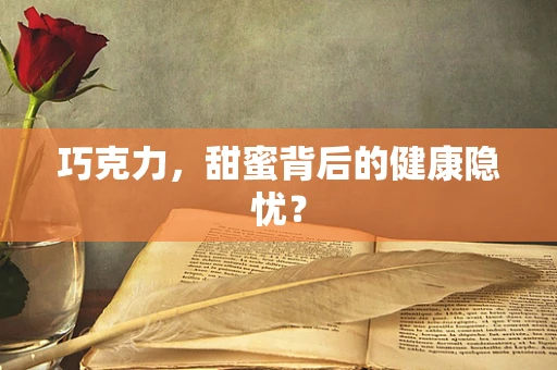 巧克力，甜蜜背后的健康隐忧？