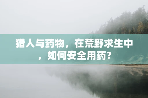 猎人与药物，在荒野求生中，如何安全用药？