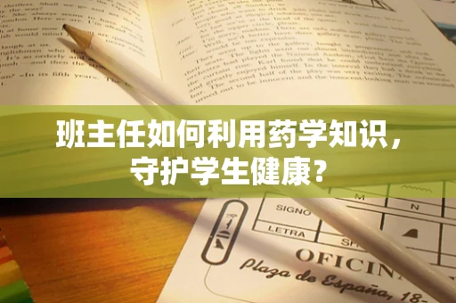 班主任如何利用药学知识，守护学生健康？