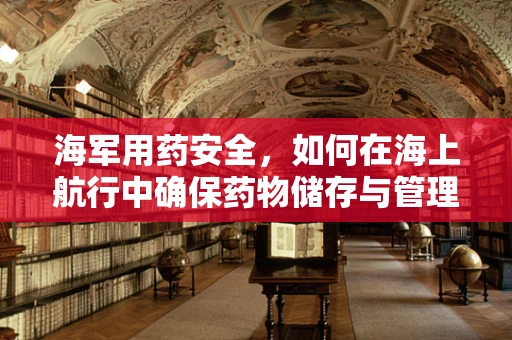 海军用药安全，如何在海上航行中确保药物储存与管理的有效性？