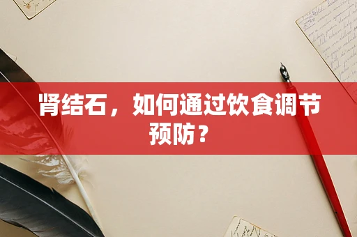 肾结石，如何通过饮食调节预防？