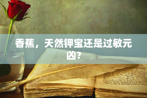 香蕉，天然钾宝还是过敏元凶？