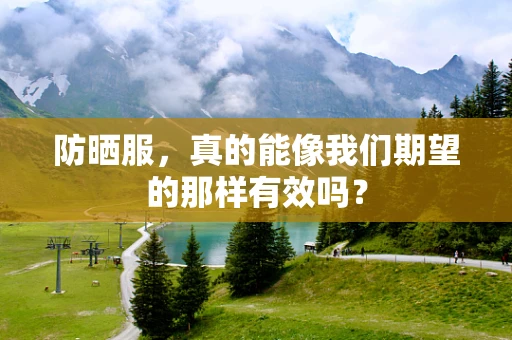 防晒服，真的能像我们期望的那样有效吗？