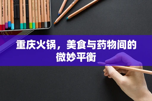 重庆火锅，美食与药物间的微妙平衡