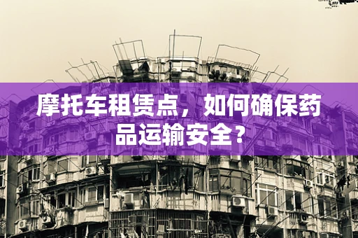 摩托车租赁点，如何确保药品运输安全？