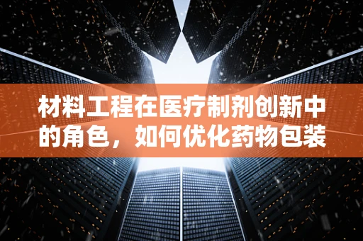 材料工程在医疗制剂创新中的角色，如何优化药物包装以提升稳定性？