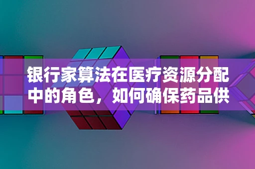 银行家算法在医疗资源分配中的角色，如何确保药品供应的安全到达？