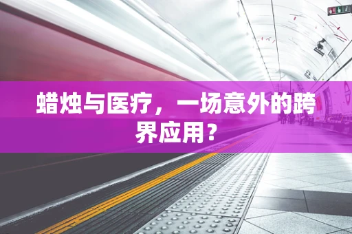 蜡烛与医疗，一场意外的跨界应用？