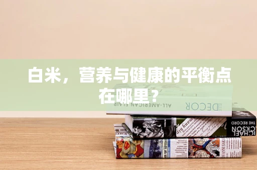 白米，营养与健康的平衡点在哪里？