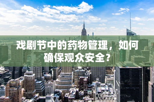 戏剧节中的药物管理，如何确保观众安全？