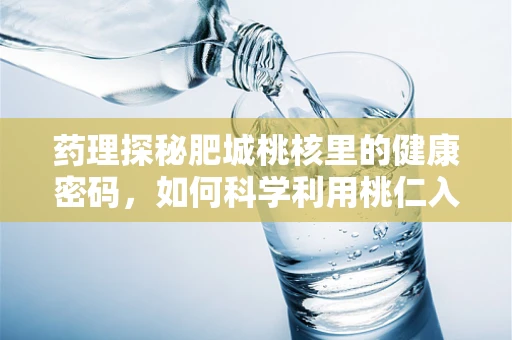药理探秘肥城桃核里的健康密码，如何科学利用桃仁入药？