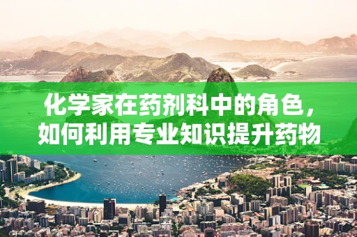 化学家在药剂科中的角色，如何利用专业知识提升药物安全与效率？
