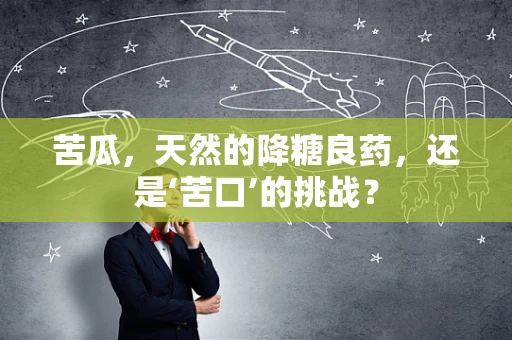 苦瓜，天然的降糖良药，还是‘苦口’的挑战？