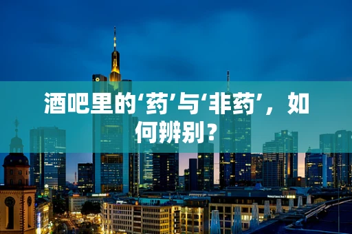 酒吧里的‘药’与‘非药’，如何辨别？