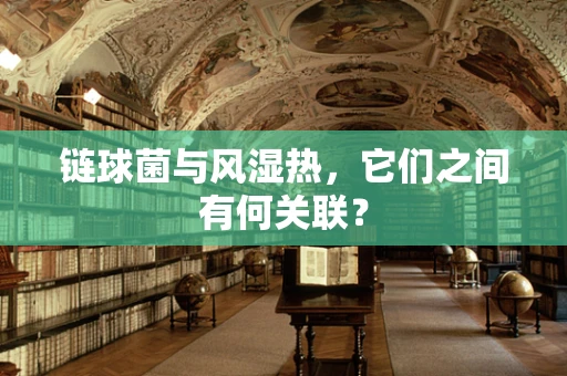 链球菌与风湿热，它们之间有何关联？