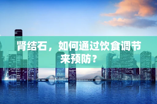 肾结石，如何通过饮食调节来预防？
