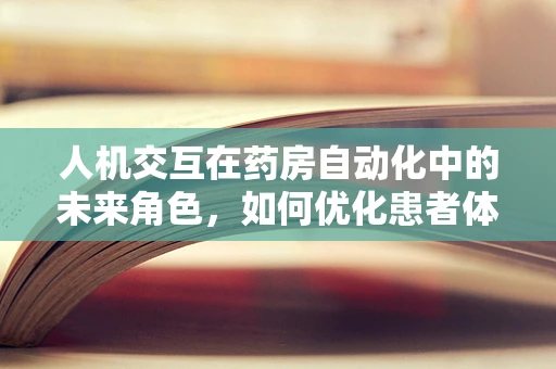 人机交互在药房自动化中的未来角色，如何优化患者体验？