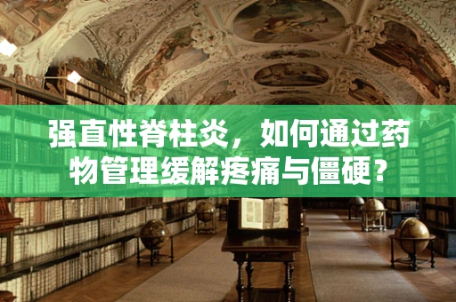 强直性脊柱炎，如何通过药物管理缓解疼痛与僵硬？