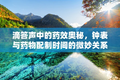 滴答声中的药效奥秘，钟表与药物配制时间的微妙关系