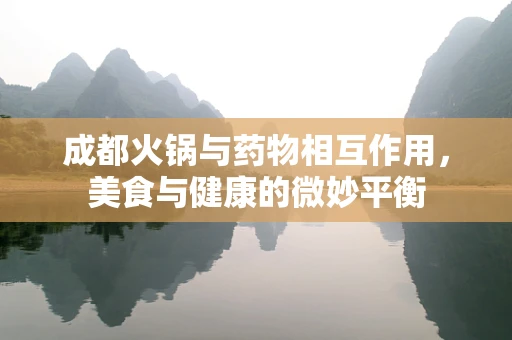 成都火锅与药物相互作用，美食与健康的微妙平衡