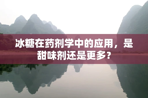 冰糖在药剂学中的应用，是甜味剂还是更多？