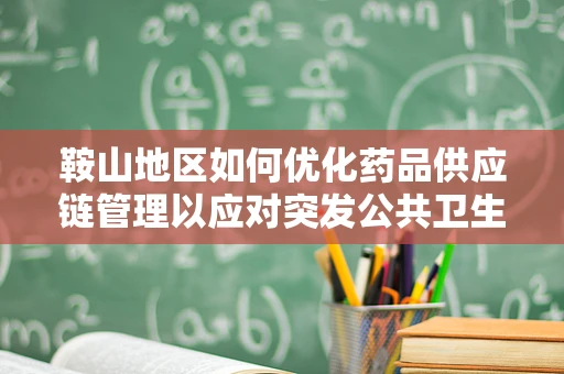 鞍山地区如何优化药品供应链管理以应对突发公共卫生事件？