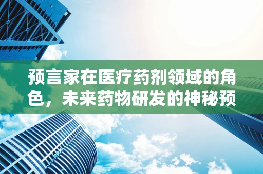 预言家在医疗药剂领域的角色，未来药物研发的神秘预言