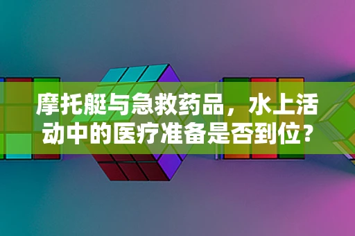 摩托艇与急救药品，水上活动中的医疗准备是否到位？