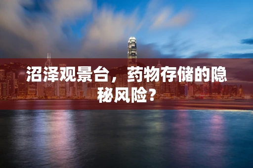 沼泽观景台，药物存储的隐秘风险？