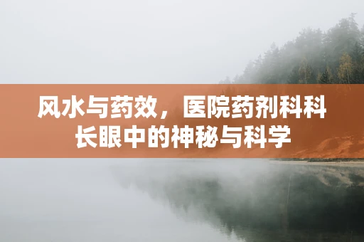 风水与药效，医院药剂科科长眼中的神秘与科学