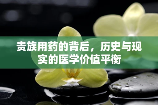 贵族用药的背后，历史与现实的医学价值平衡