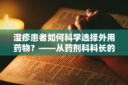 湿疹患者如何科学选择外用药物？——从药剂科科长的专业视角解析