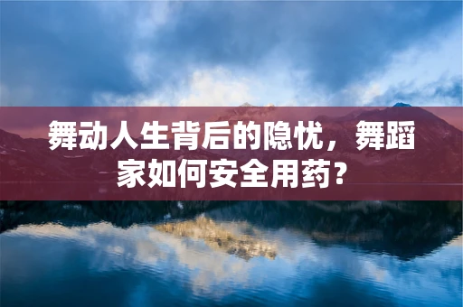 舞动人生背后的隐忧，舞蹈家如何安全用药？
