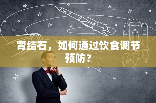 肾结石，如何通过饮食调节预防？