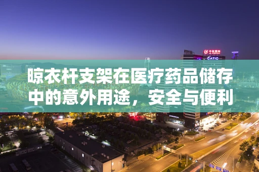 晾衣杆支架在医疗药品储存中的意外用途，安全与便利的巧妙结合？
