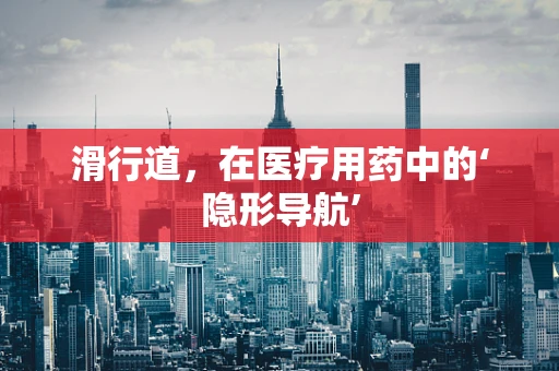 滑行道，在医疗用药中的‘隐形导航’